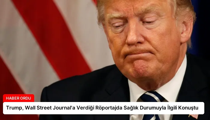 Trump, Wall Street Journal’a Verdiği Röportajda Sağlık Durumuyla İlgili Konuştu