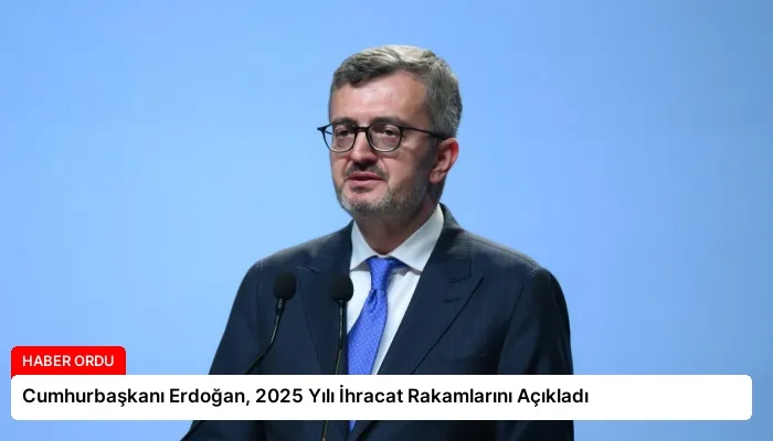 Cumhurbaşkanı Erdoğan, 2025 Yılı İhracat Rakamlarını Açıkladı