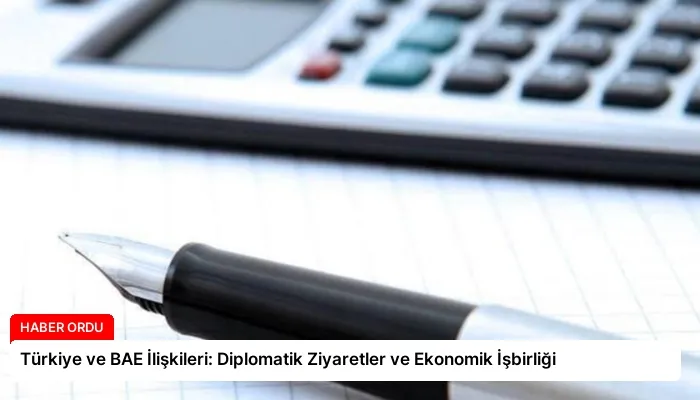 Türkiye ve BAE İlişkileri: Diplomatik Ziyaretler ve Ekonomik İşbirliği