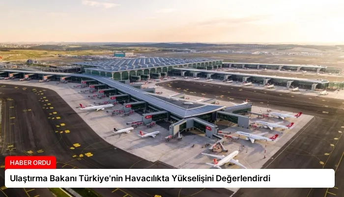 Ulaştırma Bakanı Türkiye’nin Havacılıkta Yükselişini Değerlendirdi