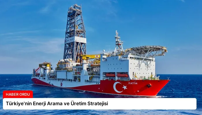 Türkiye’nin Enerji Arama ve Üretim Stratejisi
