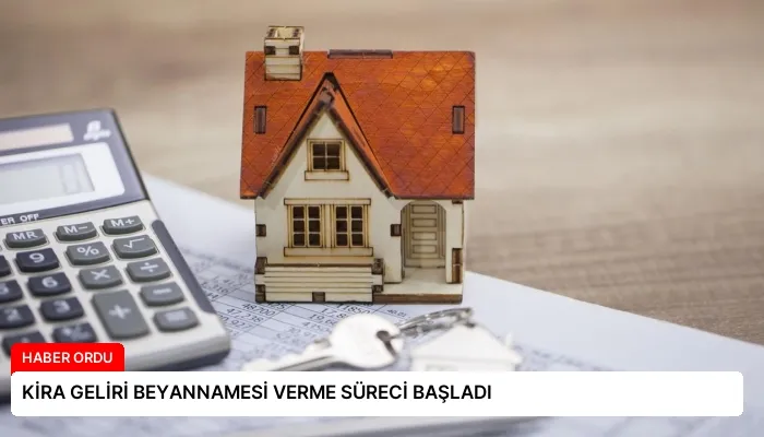 KİRA GELİRİ BEYANNAMESİ VERME SÜRECİ BAŞLADI