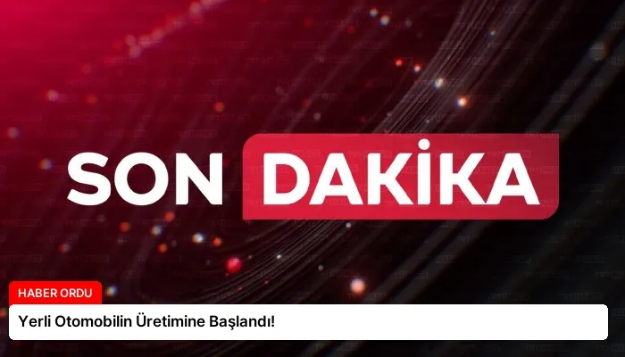 Yerli Otomobilin Üretimine Başlandı!
