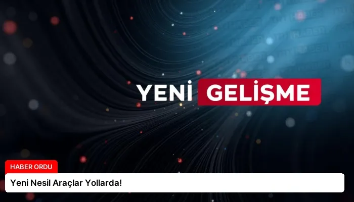 Yeni Nesil Araçlar Yollarda!