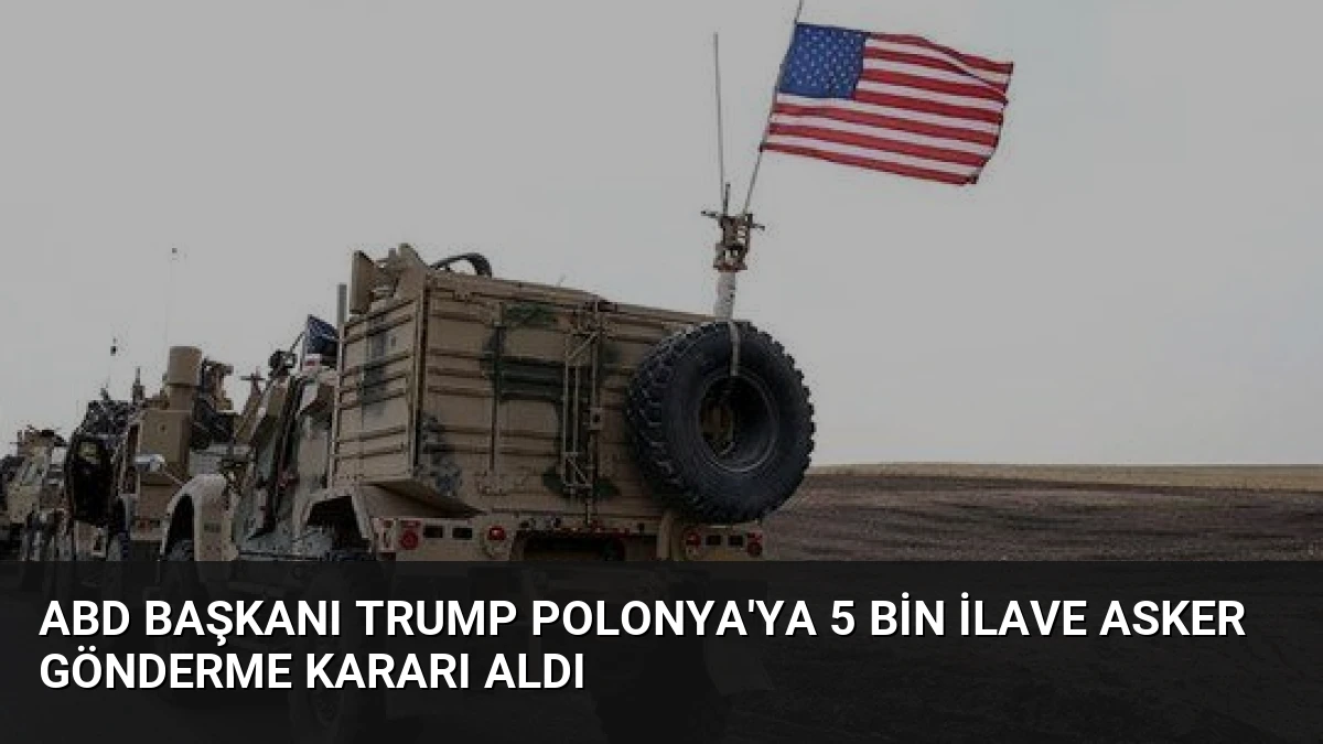 ABD Başkanı Trump Polonya’ya 5 Bin İlave Asker Gönderme Kararı Aldı