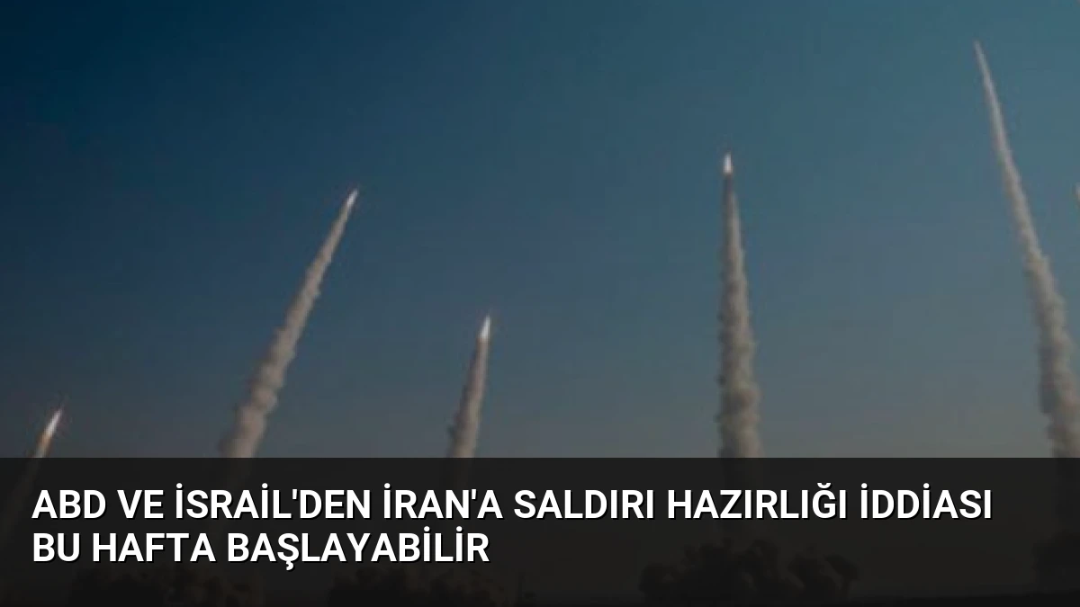 ABD ve İsrail’den İran’a Saldırı Hazırlığı İddiası Bu Hafta Başlayabilir