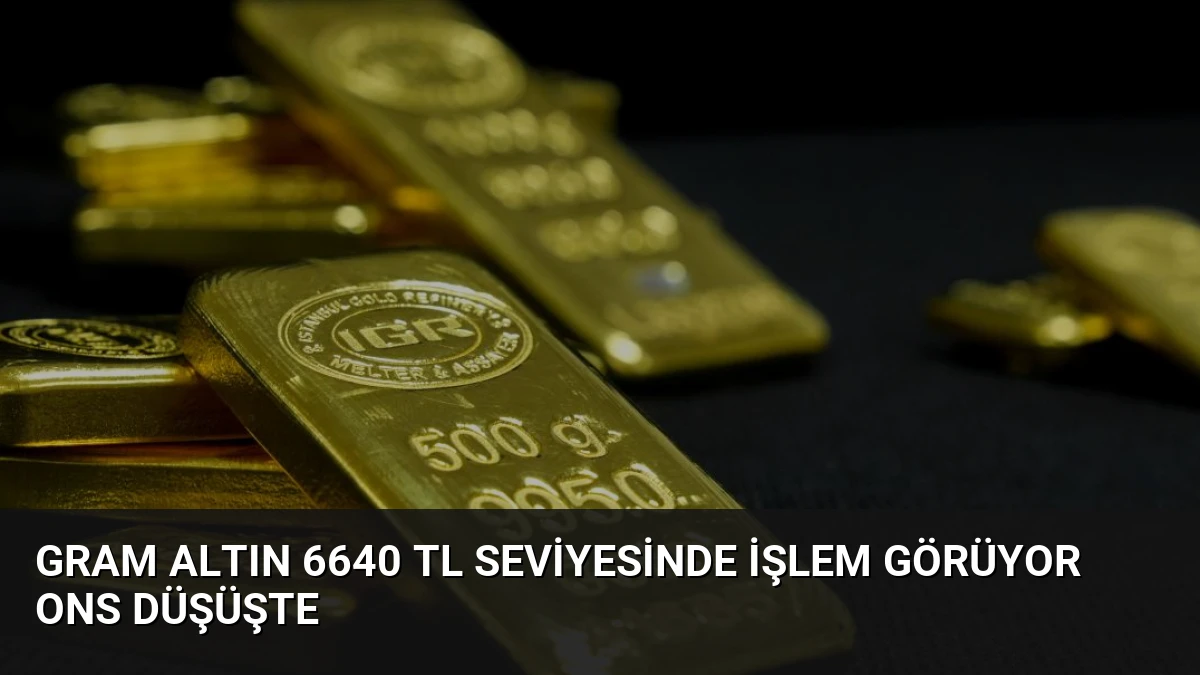 Gram Altın 6640 TL Seviyesinde İşlem Görüyor Ons Düşüşte