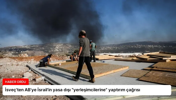 İsveç’ten AB’ye İsrail’in yasa dışı “yerleşimcilerine” yaptırım çağrısı