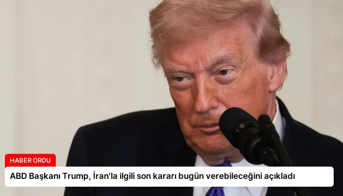 ABD Başkanı Trump, İran’la ilgili son kararı bugün verebileceğini açıkladı