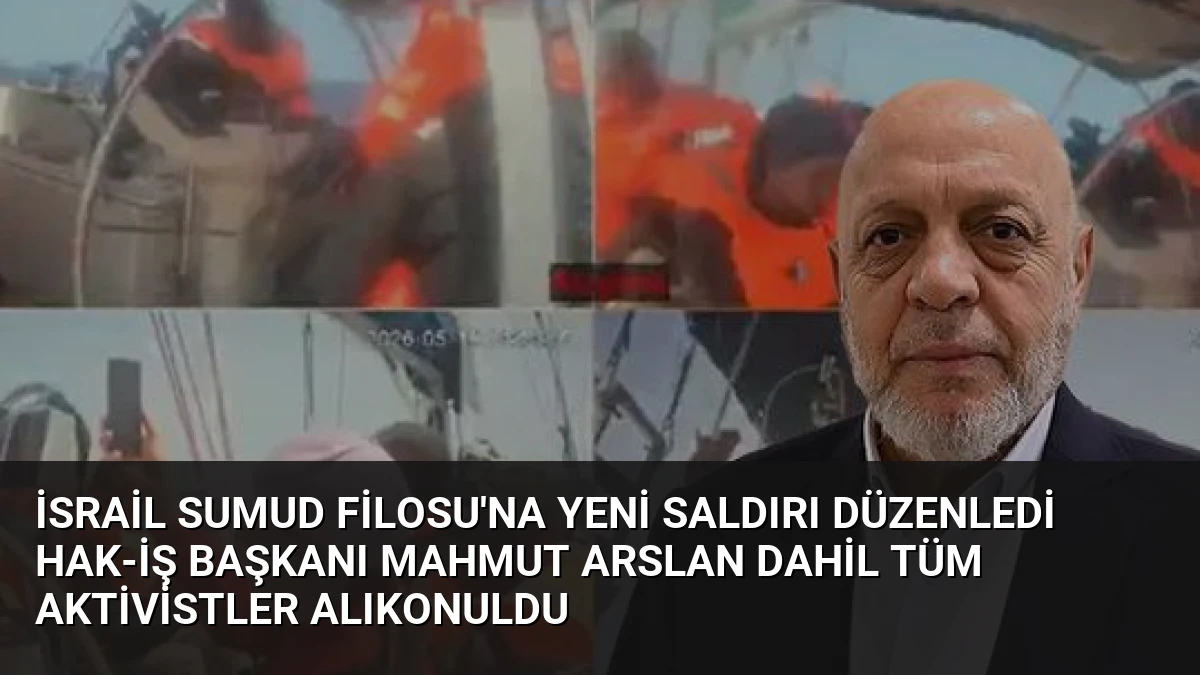İsrail Sumud Filosu’na Yeni Saldırı Düzenledi HAK-İŞ Başkanı Mahmut Arslan Dahil Tüm Aktivistler Alıkonuldu