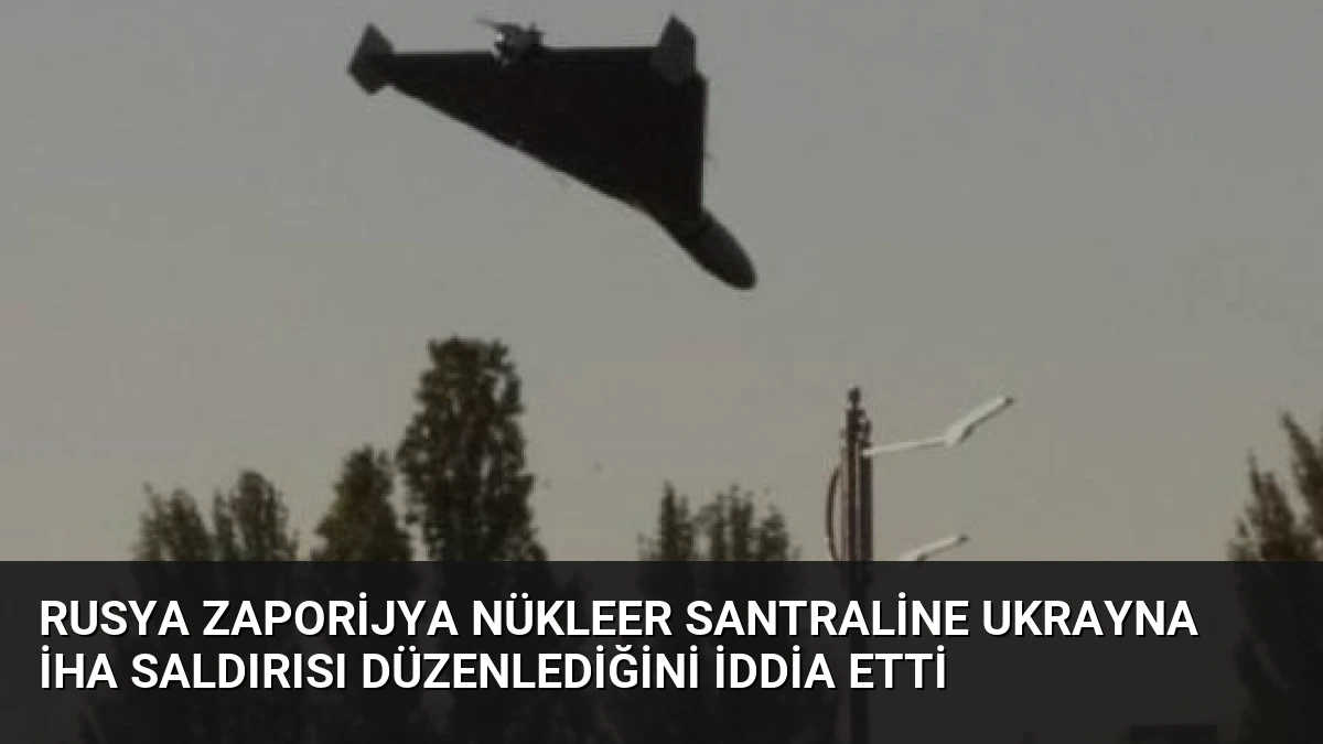 Rusya Zaporijya Nükleer Santraline Ukrayna İHA Saldırısı Düzenlediğini İddia Etti