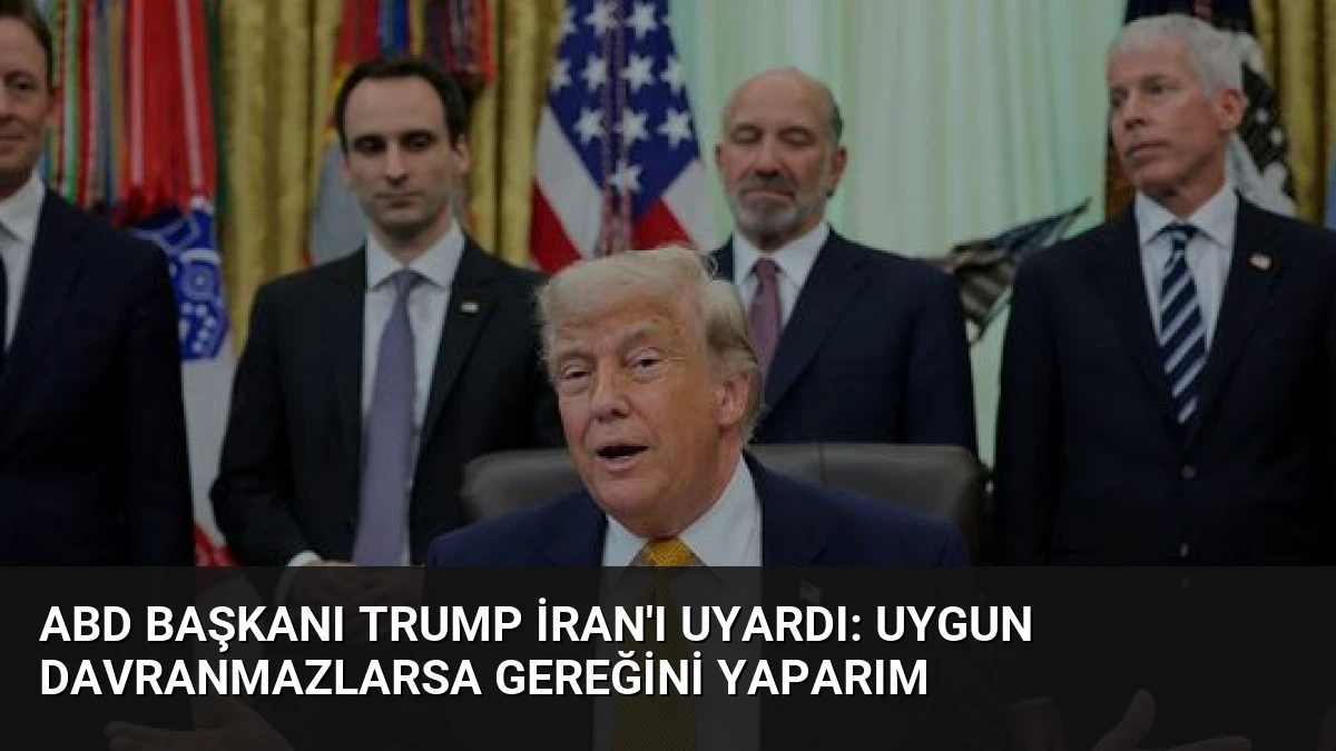 ABD Başkanı Trump İran’ı Uyardı: Uygun Davranmazlarsa Gereğini Yaparım