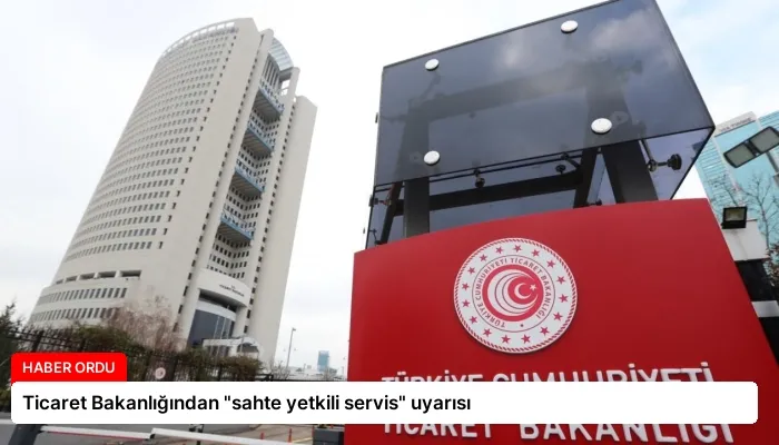 Ticaret Bakanlığından “sahte yetkili servis” uyarısı