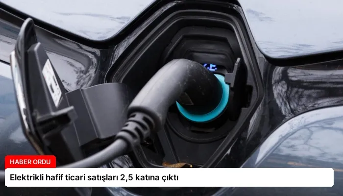 Elektrikli hafif ticari satışları 2,5 katına çıktı