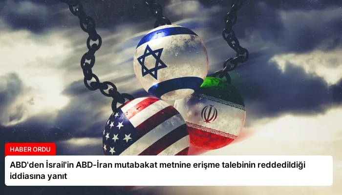ABD’den İsrail’in ABD-İran mutabakat metnine erişme talebinin reddedildiği iddiasına yanıt