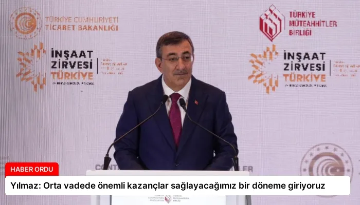 Yılmaz: Orta vadede önemli kazançlar sağlayacağımız bir döneme giriyoruz