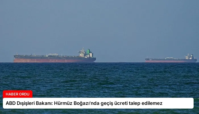 ABD Dışişleri Bakanı: Hürmüz Boğazı’nda geçiş ücreti talep edilemez