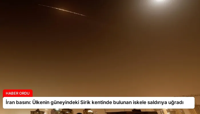 İran basını: Ülkenin güneyindeki Sirik kentinde bulunan iskele saldırıya uğradı