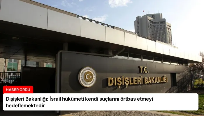 Dışişleri Bakanlığı: İsrail hükümeti kendi suçlarını örtbas etmeyi hedeflemektedir