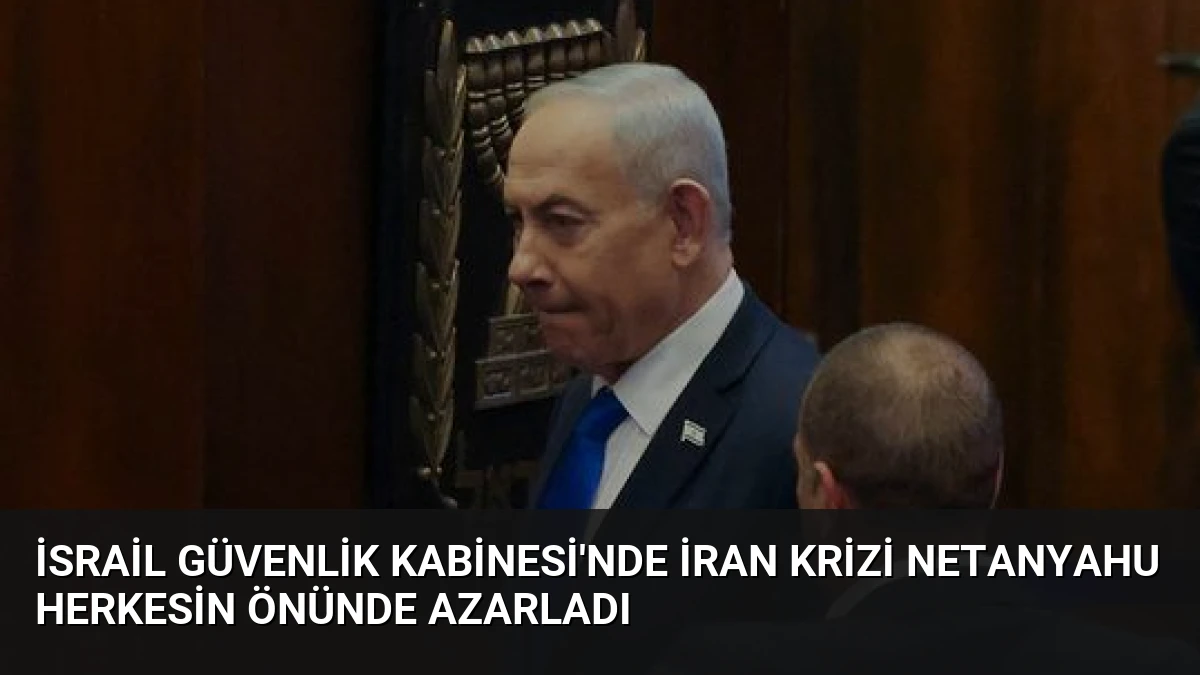 İsrail Güvenlik Kabinesi’nde İran krizi Netanyahu herkesin önünde azarladı