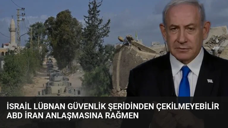 İsrail Lübnan Güvenlik Şeridinden Çekilmeyebilir ABD İran Anlaşmasına Rağmen