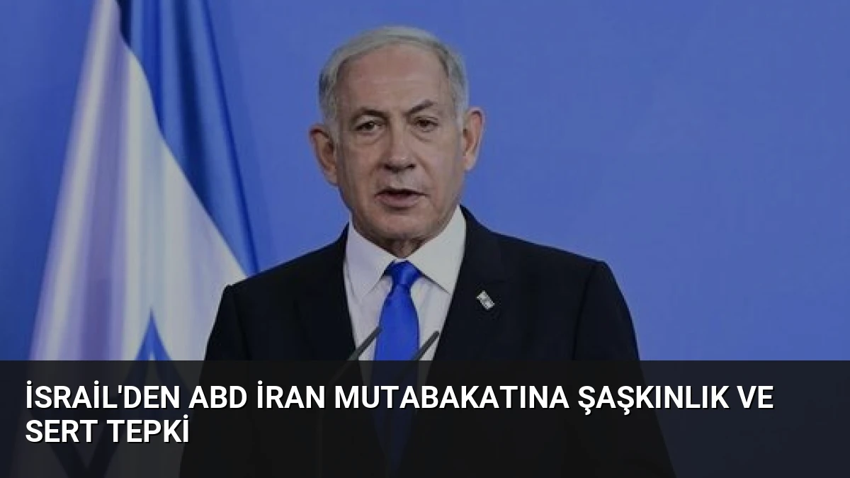 İsrail’den ABD İran Mutabakatına Şaşkınlık ve Sert Tepki