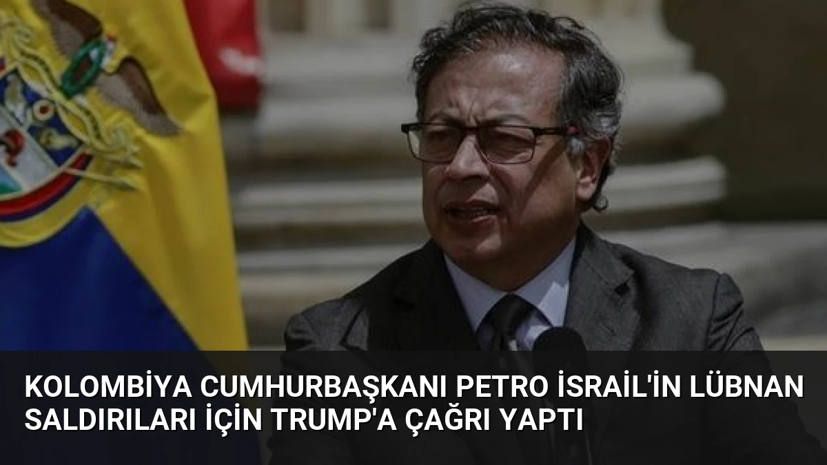 Kolombiya Cumhurbaşkanı Petro İsrail’in Lübnan Saldırıları İçin Trump’a Çağrı Yaptı