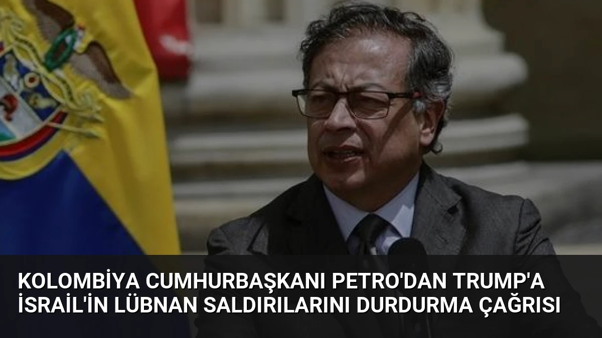 Kolombiya Cumhurbaşkanı Petro’dan Trump’a İsrail’in Lübnan Saldırılarını Durdurma Çağrısı