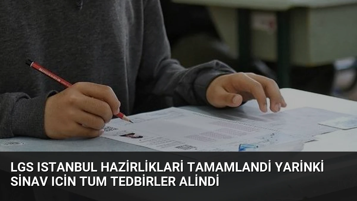 LGS Istanbul Hazirliklari Tamamlandi Yarinki Sinav Icin Tum Tedbirler Alindi
