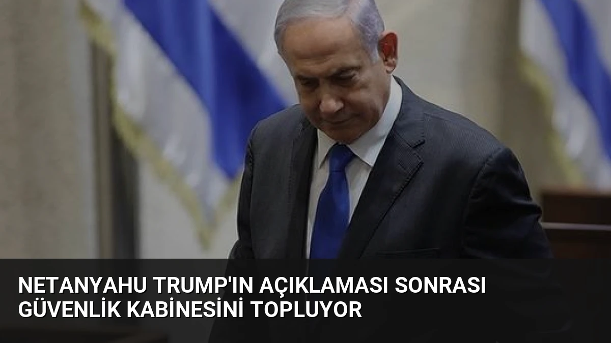 Netanyahu Trump’ın Açıklaması Sonrası Güvenlik Kabinesini Topluyor