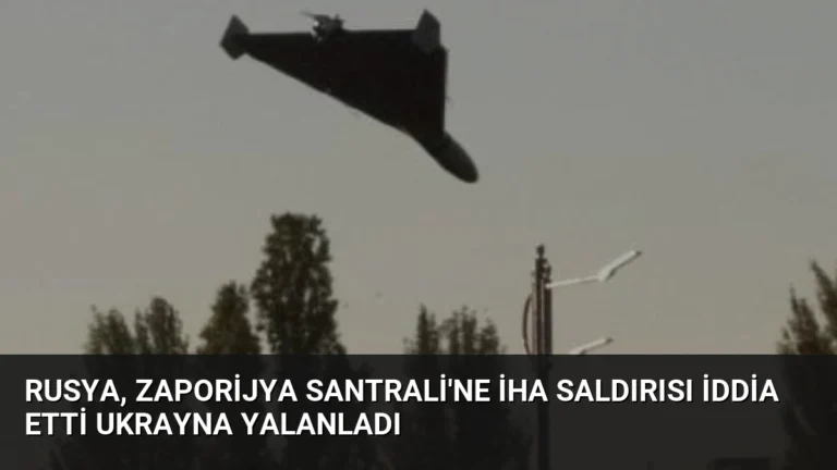Rusya, Zaporijya Santrali’ne İHA Saldırısı İddia Etti Ukrayna Yalanladı