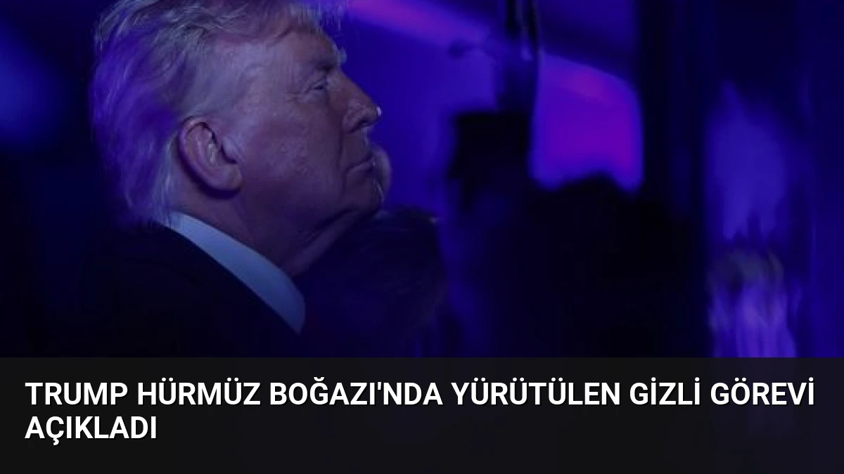 Trump Hürmüz Boğazı’nda Yürütülen Gizli Görevi Açıkladı