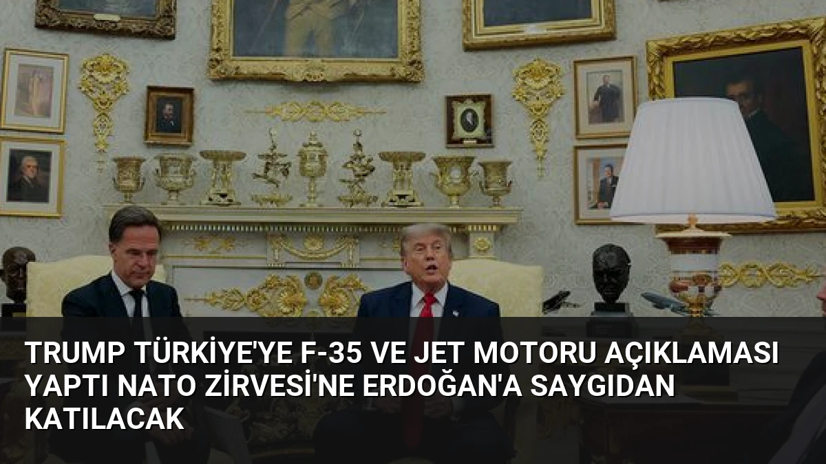 Trump Türkiye’ye F-35 ve jet motoru açıklaması yaptı NATO Zirvesi’ne Erdoğan’a saygıdan katılacak