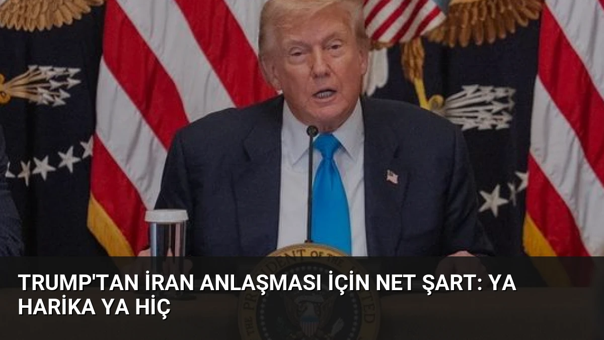 Trump’tan İran Anlaşması İçin Net Şart: Ya Harika Ya Hiç
