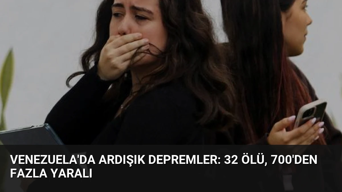 Venezuela’da Ardışık Depremler: 32 Ölü, 700’den Fazla Yaralı