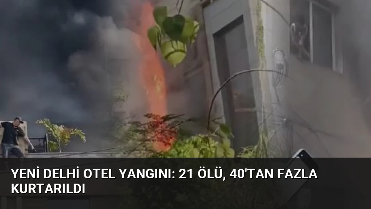 Yeni Delhi Otel Yangını: 21 Ölü, 40’tan Fazla Kurtarıldı
