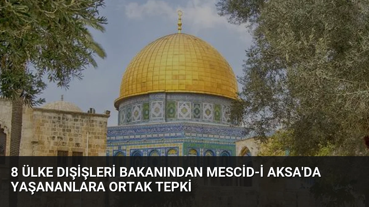8 Ülke Dışişleri Bakanından Mescid-i Aksa’da Yaşananlara Ortak Tepki