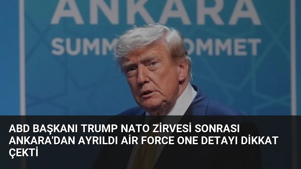 ABD Başkanı Trump NATO Zirvesi Sonrası Ankara’dan Ayrıldı Air Force One Detayı Dikkat Çekti