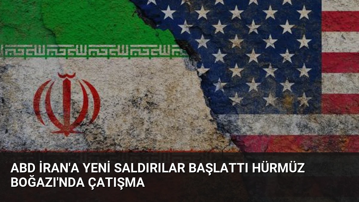 ABD İran’a Yeni Saldırılar Başlattı Hürmüz Boğazı’nda Çatışma