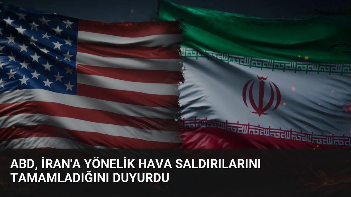 ABD, İran’a Yönelik Hava Saldırılarını Tamamladığını Duyurdu