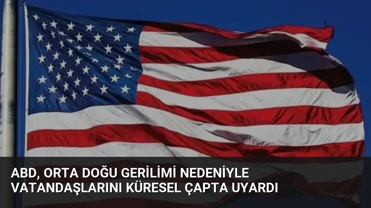 ABD, Orta Doğu Gerilimi Nedeniyle Vatandaşlarını Küresel Çapta Uyardı