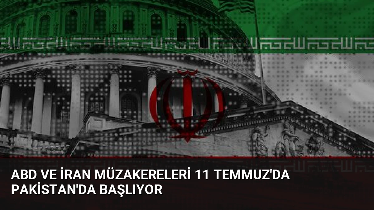 ABD ve İran Müzakereleri 11 Temmuz’da Pakistan’da Başlıyor