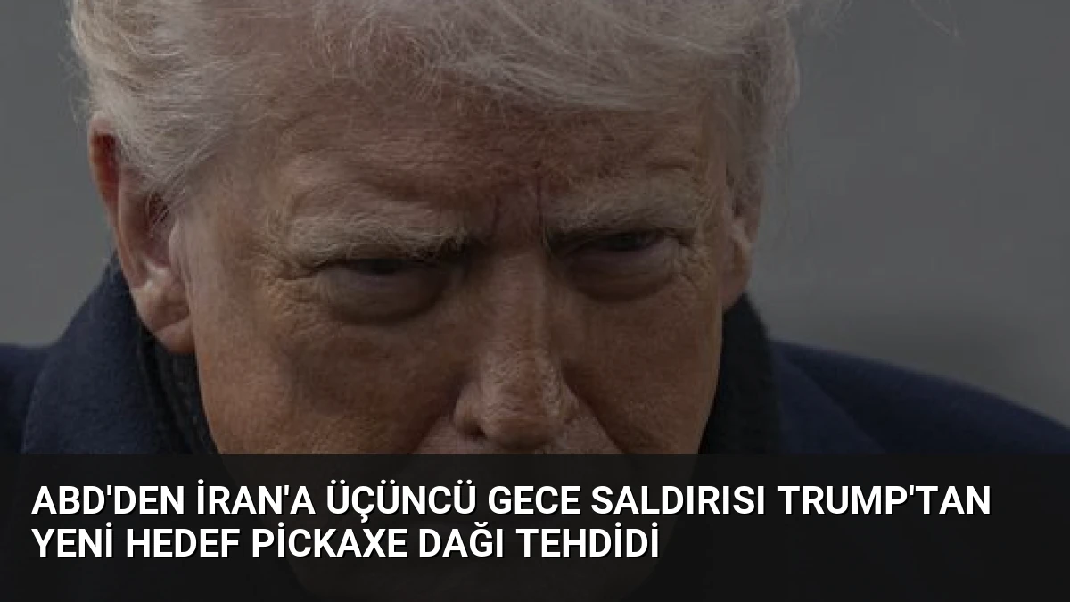 ABD’den İran’a üçüncü gece saldırısı Trump’tan yeni hedef Pickaxe Dağı tehdidi