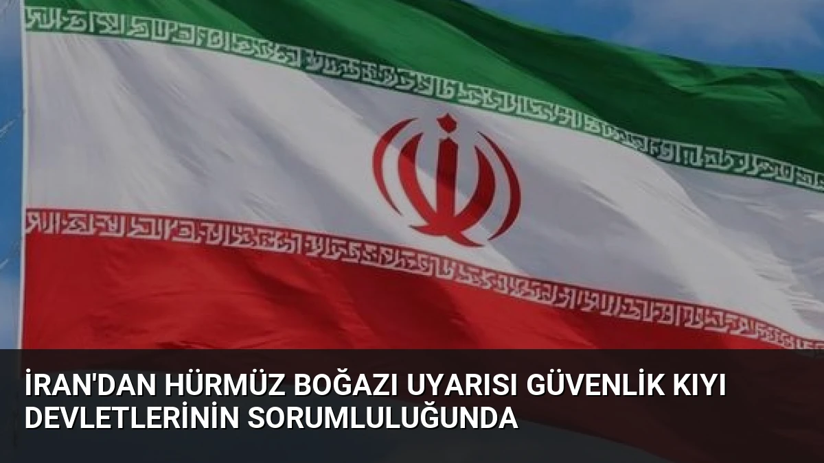 İran’dan Hürmüz Boğazı Uyarısı Güvenlik Kıyı Devletlerinin Sorumluluğunda