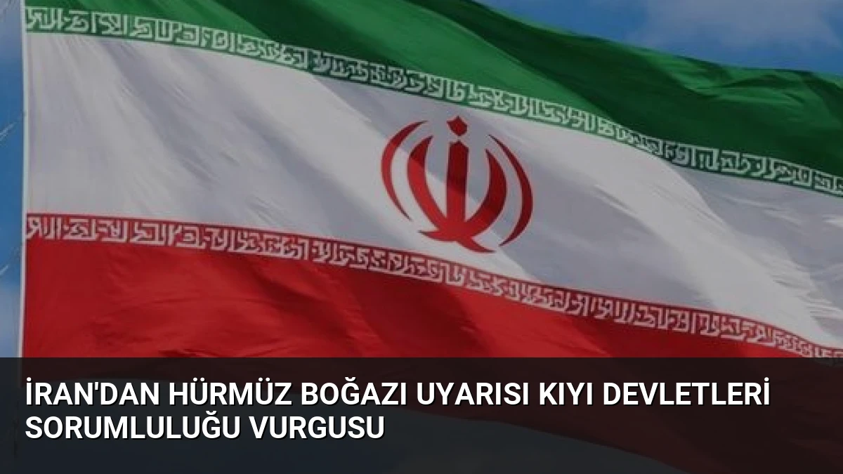 İran’dan Hürmüz Boğazı Uyarısı Kıyı Devletleri Sorumluluğu Vurgusu