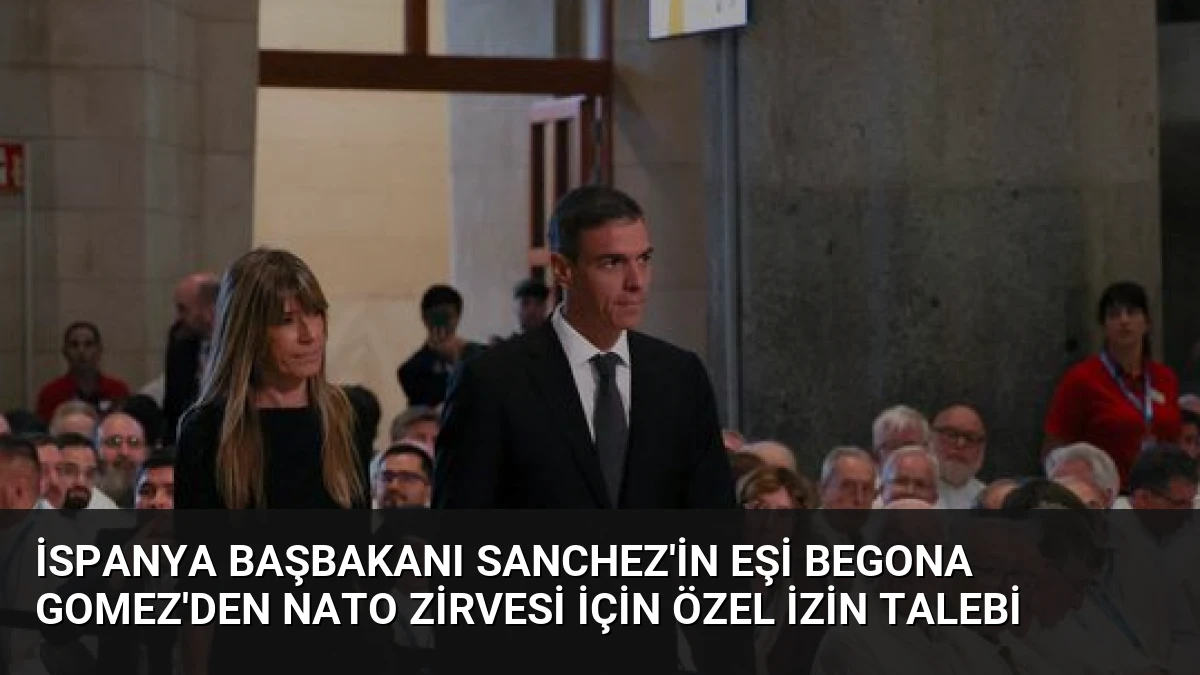 İspanya Başbakanı Sanchez’in Eşi Begona Gomez’den NATO Zirvesi İçin Özel İzin Talebi
