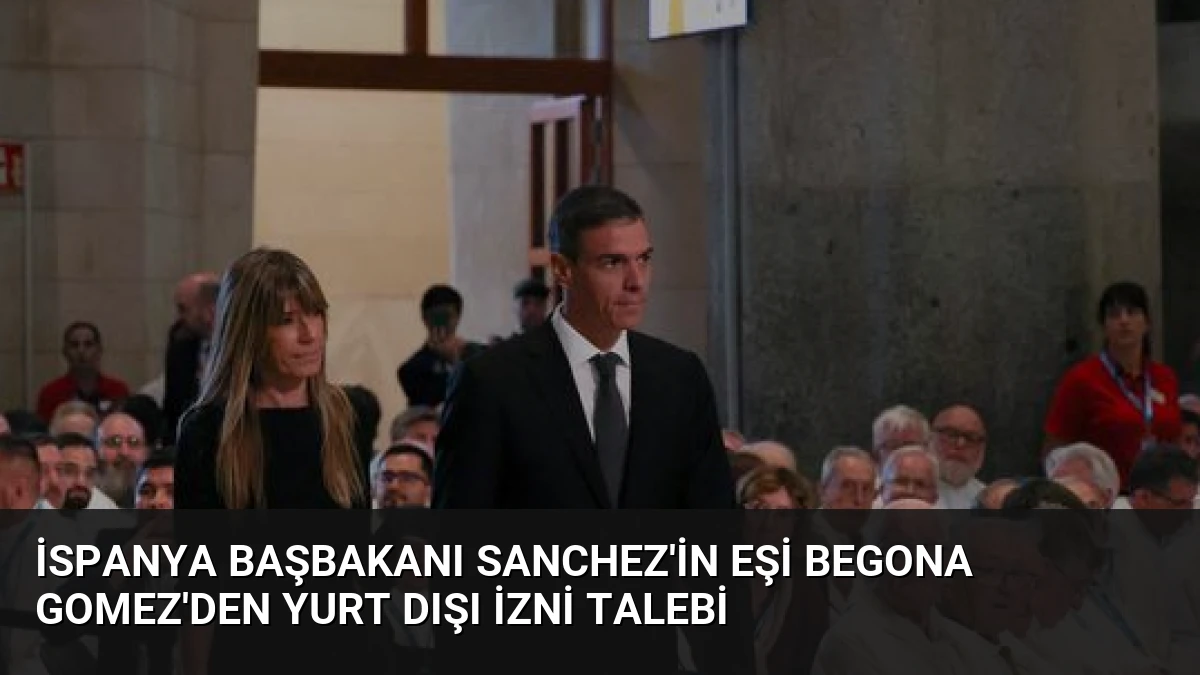 İspanya Başbakanı Sanchez’in eşi Begona Gomez’den yurt dışı izni talebi