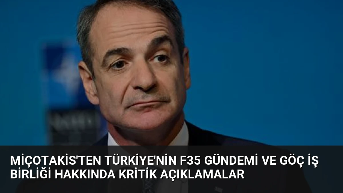 Miçotakis’ten Türkiye’nin F35 gündemi ve göç iş birliği hakkında kritik açıklamalar