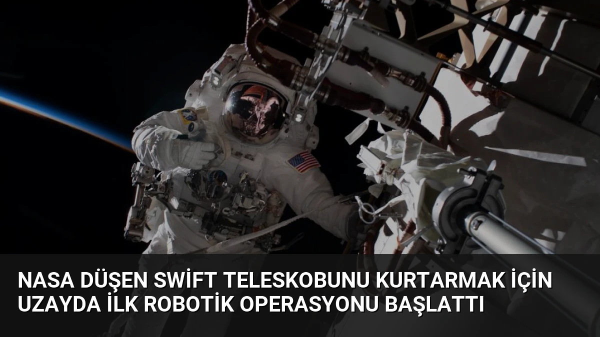 NASA Düşen Swift Teleskobunu Kurtarmak İçin Uzayda İlk Robotik Operasyonu Başlattı