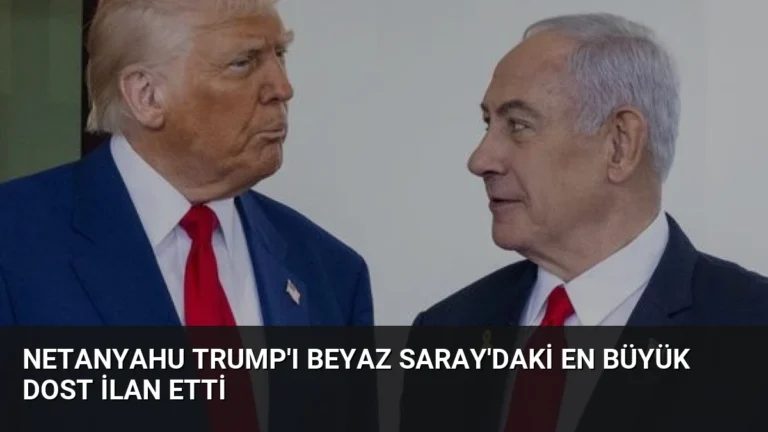 Netanyahu Trump’ı Beyaz Saray’daki En Büyük Dost İlan Etti
